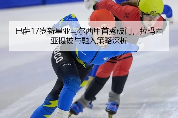 巴萨17岁新星亚马尔西甲首秀破门，拉玛西亚提拔与融入策略深析