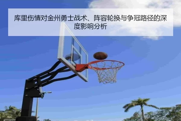 库里伤情对金州勇士战术、阵容轮换与争冠路径的深度影响分析