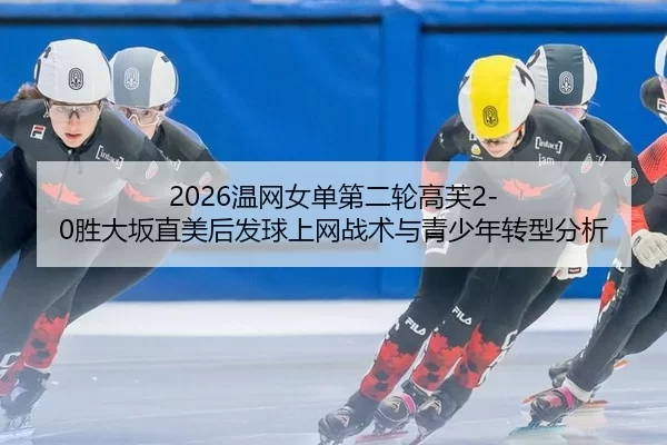 2026温网女单第二轮高芙2-0胜大坂直美后发球上网战术与青少年转型分析