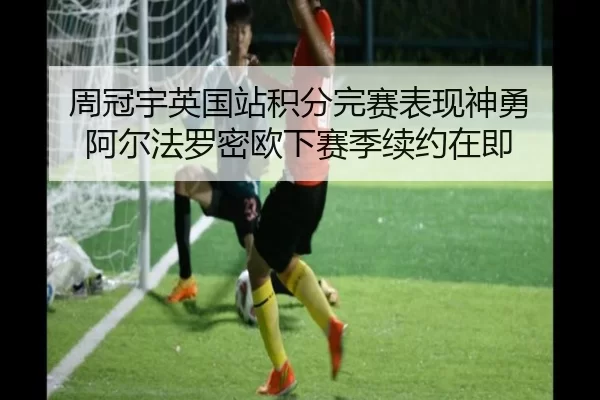 周冠宇英国站积分完赛表现神勇 阿尔法罗密欧下赛季续约在即