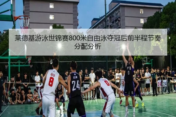莱德基游泳世锦赛800米自由泳夺冠后前半程节奏分配分析