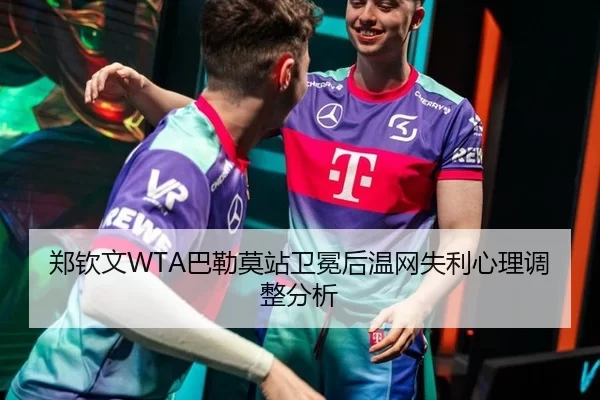 郑钦文WTA巴勒莫站卫冕后温网失利心理调整分析