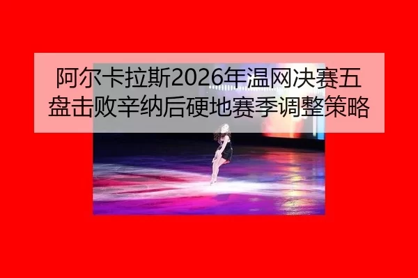 a-er-ka-la-si-nian-wen-wang-jue-sai-wu-pan-ji-bai-xin-na-hou-ying-di-sai-ji-tiao-zheng-ce-lve-2-409.jpg
